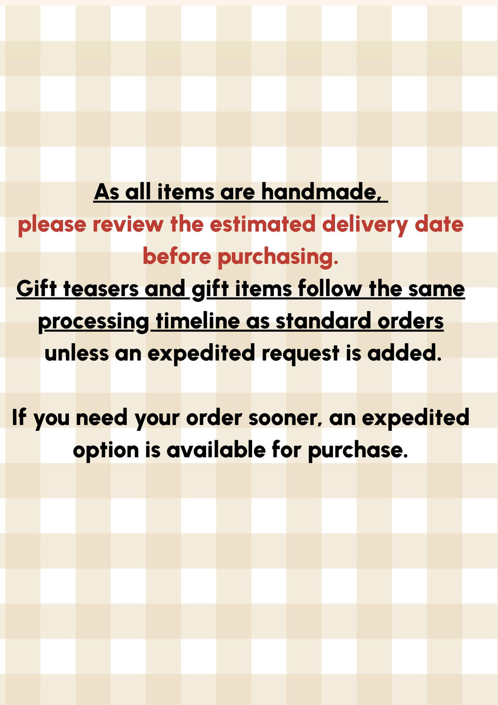 Text on a beige and white checkered background. The text reads: "As all items are handmade, please review the estimated delivery date before purchasing. Gift teasers and gift items follow the same pro